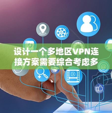 设计一个多地区VPN连接方案需要综合考虑多个因素，确保安全性、可靠性和灵活性。以下是一个详细的方案设计，分步骤进行