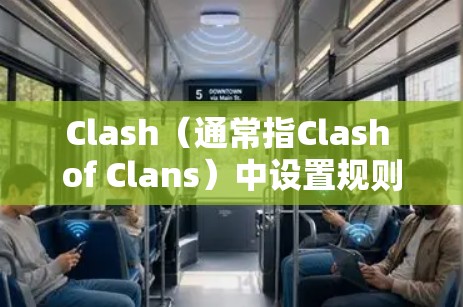 Clash（通常指Clash of Clans）中设置规则的方法可以帮助你管理游戏环境。以下是具体步骤