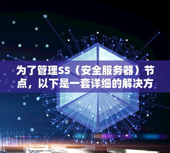 为了管理SS（安全服务器）节点，以下是一套详细的解决方案