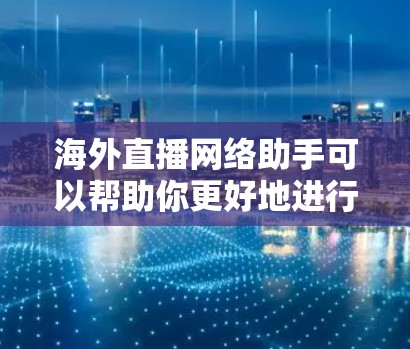海外直播网络助手可以帮助你更好地进行海外直播，解决网络连接、带宽不足、延迟问题等问题。以下是一些可能的解决方案和工具