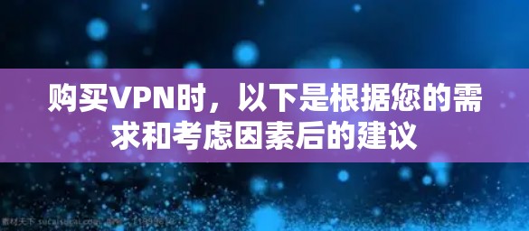 购买VPN时，以下是根据您的需求和考虑因素后的建议
