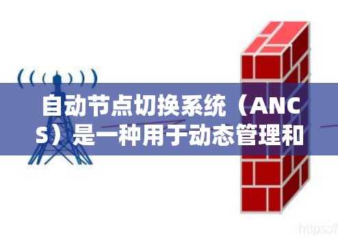 自动节点切换系统（ANCS）是一种用于动态管理和优化网络节点的系统，旨在确保网络的高可用性和性能。以下是对ANCS的详细分析