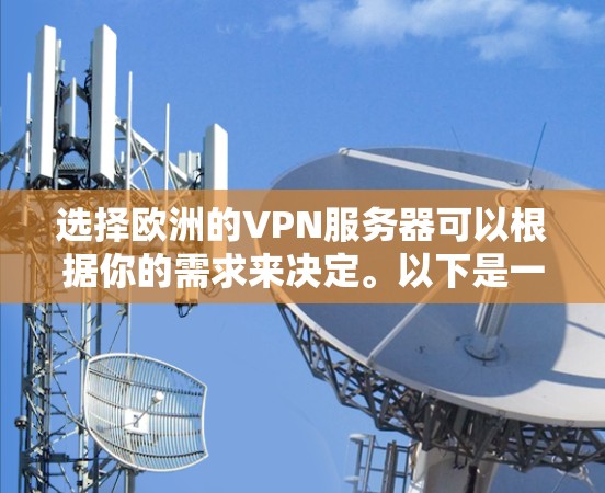 选择欧洲的VPN服务器可以根据你的需求来决定。以下是一些关键因素和推荐的VPN服务提供商