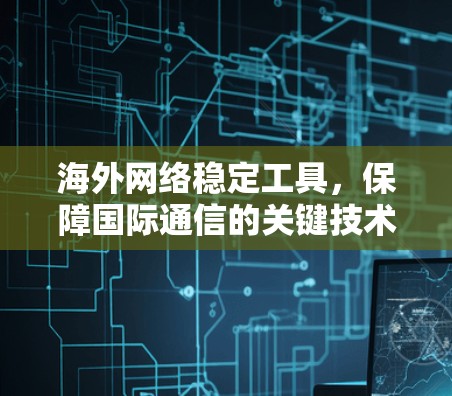 海外网络稳定工具，保障国际通信的关键技术
