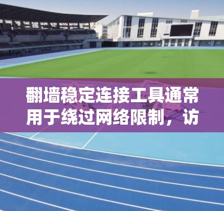 翻墙稳定连接工具通常用于绕过网络限制，访问被屏蔽的网站或资源。以下是一些常用的翻墙工具和方法，根据不同需求和场景推荐