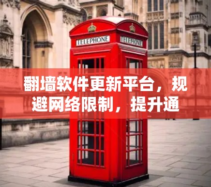 翻墙软件更新平台，规避网络限制，提升通信性能