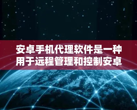 安卓手机代理软件是一种用于远程管理和控制安卓设备的工具，广泛应用于企业和家庭管理中。以下是对该软件的详细分析