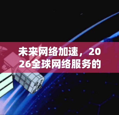 未来网络加速，2026全球网络服务的新时代
