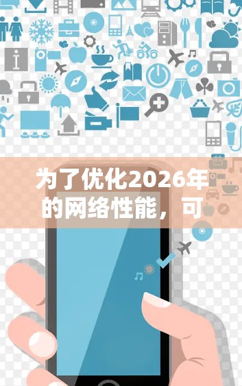 为了优化2026年的网络性能，可以从以下几个关键领域入手，结合前沿技术和未来趋势，设计和部署更高效、更智能的网络