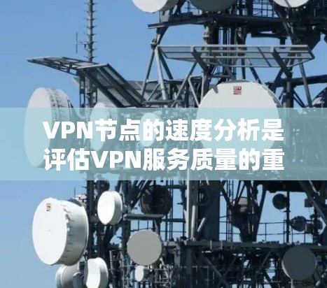 VPN节点的速度分析是评估VPN服务质量的重要方面，直接影响用户体验和网络性能。以下是对VPN节点速度的主要分析维度
