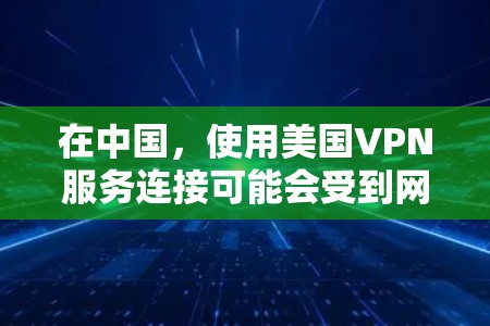 在中国，使用美国VPN服务连接可能会受到网络安全和监管政策的限制。中国有严格的网络管理政策，限制外国VPN服务的使用，尤其是与美国相关的服务。因此，建议用户谨慎选择VPN服务，并遵守相关法律法规