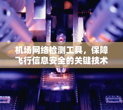 机场网络检测工具，保障飞行信息安全的关键技术