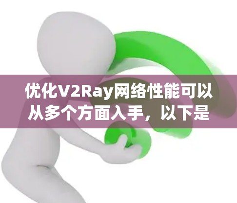 优化V2Ray网络性能可以从多个方面入手，以下是一个系统化的优化指南