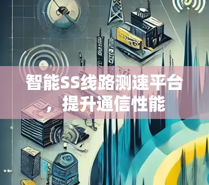 智能SS线路测速平台，提升通信性能