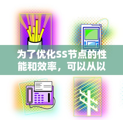 为了优化SS节点的性能和效率，可以从以下几个方面入手，每个方面都列出具体的步骤和工具建议