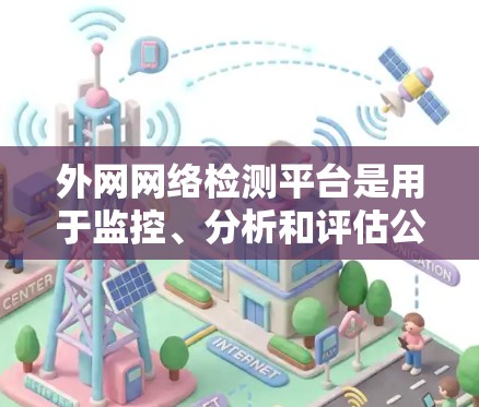外网网络检测平台是用于监控、分析和评估公司外部网络安全和性能的重要工具。以下是对外网网络检测平台的详细分析和总结