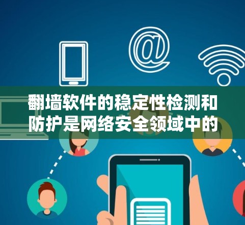 翻墙软件的稳定性检测和防护是网络安全领域中的一个重要课题。以下是一些可能的方法和建议