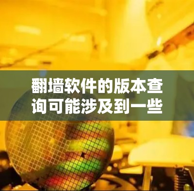 翻墙软件的版本查询可能涉及到一些非法活动，因此在回答这个问题时，我需要强调以下几点