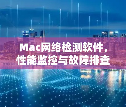 Mac网络检测软件，性能监控与故障排查