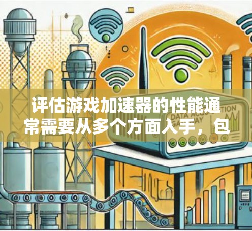 评估游戏加速器的性能通常需要从多个方面入手，包括运行时性能、画面质量、延迟优化以及能耗等。以下是一些常用的方法和关键指标