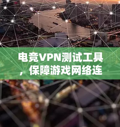电竞VPN测试工具，保障游戏网络连接质量