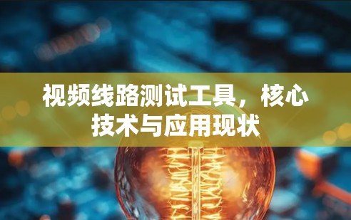 视频线路测试工具，核心技术与应用现状