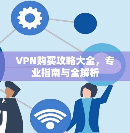 VPN购买攻略大全，专业指南与全解析