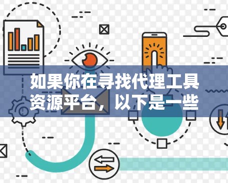 如果你在寻找代理工具资源平台，以下是一些常见的工具和资源平台，供你参考