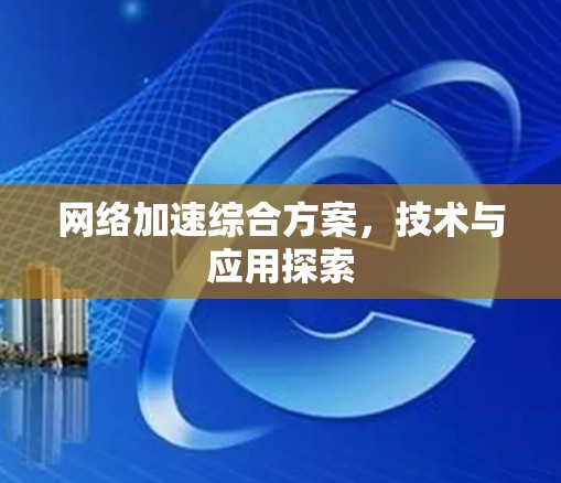 网络加速综合方案，技术与应用探索