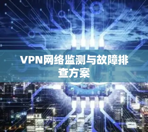 VPN网络监测与故障排查方案