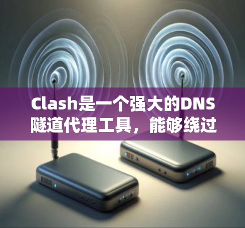 Clash是一个强大的DNS隧道代理工具，能够绕过DNS过滤。以下是配置Clash订阅的详细步骤