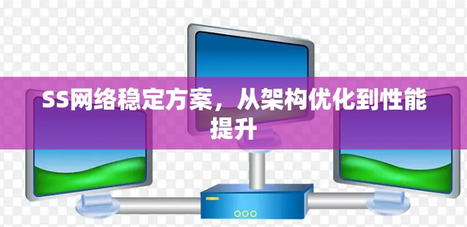 SS网络稳定方案，从架构优化到性能提升