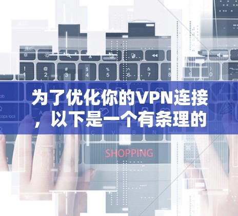为了优化你的VPN连接，以下是一个有条理的步骤指南，帮助你提升速度、稳定性和安全性