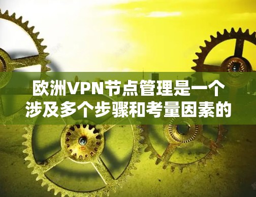 欧洲VPN节点管理是一个涉及多个步骤和考量因素的任务，以下是一些关键要点和建议，帮助您有效地管理欧洲地区的VPN节点