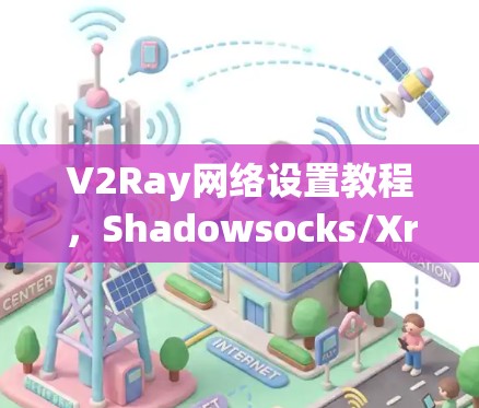 V2Ray网络设置教程，Shadowsocks/Xray配置详解