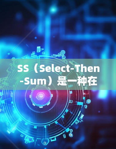SS（Select-Then-Sum）是一种在数据处理和分析中常用的方法，主要用于选择特定数据后进行操作。以下是SS的使用方法大全，帮助您全面理解和应用