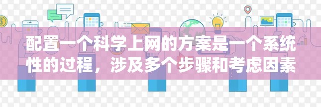 配置一个科学上网的方案是一个系统性的过程，涉及多个步骤和考虑因素。以下是详细的分步指南，帮助您安全地配置科学上网环境