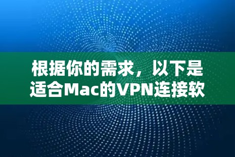 根据你的需求，以下是适合Mac的VPN连接软件的推荐和考虑因素