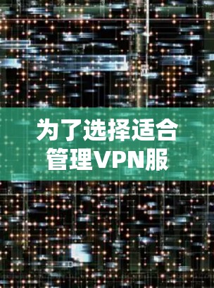 为了选择适合管理VPN服务器的工具，考虑以下几个步骤和建议
