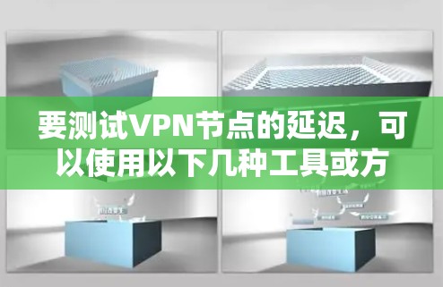 要测试VPN节点的延迟，可以使用以下几种工具或方法