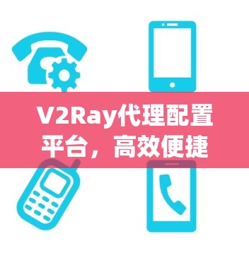 V2Ray代理配置平台，高效便捷的网络管理解决方案