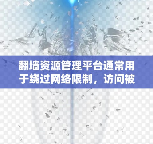 翻墙资源管理平台通常用于绕过网络限制，访问被限制访问的网站或资源。以下是一些常见的翻墙软件和管理平台，供您参考