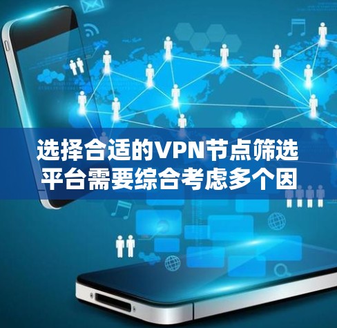选择合适的VPN节点筛选平台需要综合考虑多个因素，以下是根据您的需求整理的推荐平台及其优缺点