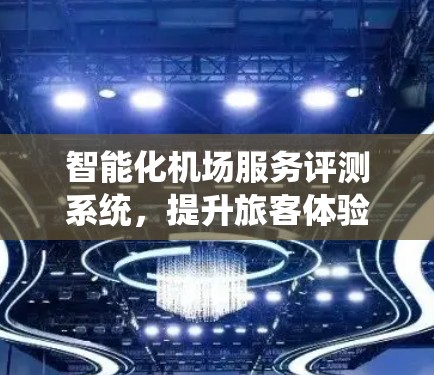 智能化机场服务评测系统，提升旅客体验的通信技术助力