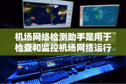 机场网络检测助手是用于检查和监控机场网络运行状况的工具或方法。以下是一些可能的方法和工具，可以帮助检测机场网络的问题