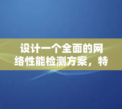 设计一个全面的网络性能检测方案，特别是针对Clash网络流量克隆工具，可以从以下几个方面进行