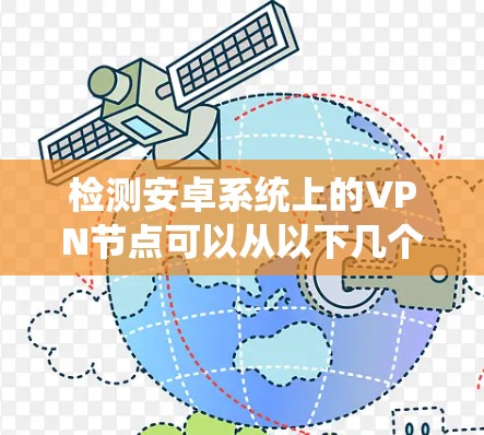 检测安卓系统上的VPN节点可以从以下几个方面进行