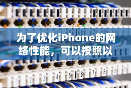 为了优化iPhone的网络性能，可以按照以下步骤进行排查和调整