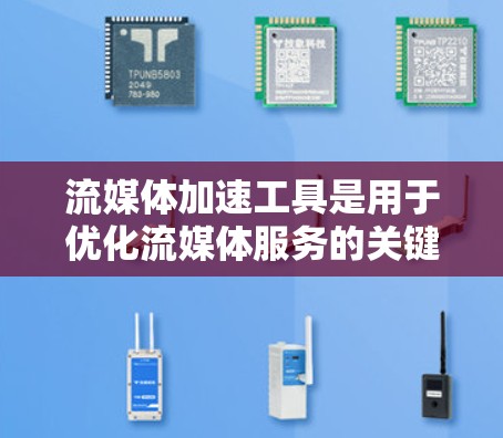 流媒体加速工具是用于优化流媒体服务的关键技术，帮助解决网络延迟和带宽不足的问题，从而提高播放速度和用户体验。以下是流媒体加速工具的详细解释和常见工具的分析