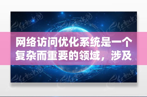网络访问优化系统是一个复杂而重要的领域，涉及多个方面的技术和策略。以下是一个系统化的优化框架，分步骤说明如何有效提升网络性能